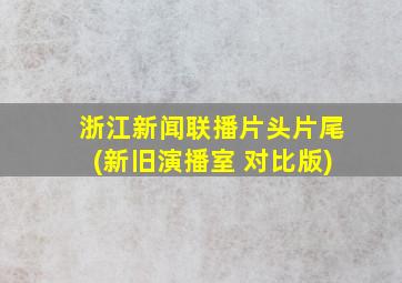 浙江新闻联播片头片尾(新旧演播室 对比版)